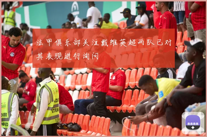 法甲俱乐部关注戴维英超两队已对其表现进行询问