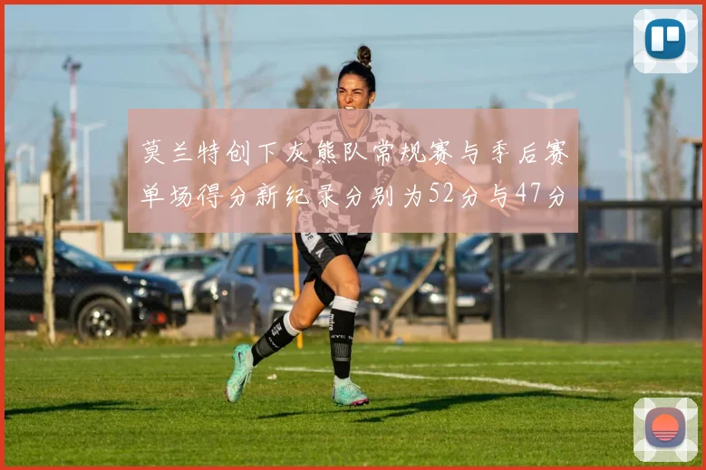 莫兰特创下灰熊队常规赛与季后赛单场得分新纪录分别为52分与47分