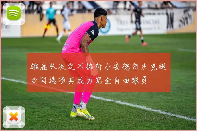 雄鹿队决定不执行小安德烈杰克逊合同选项其成为完全自由球员