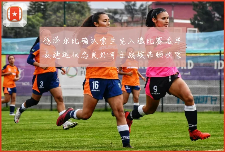 德泽尔比确认索兰克入选比赛名单麦迪逊状态良好可出战埃弗顿收官战