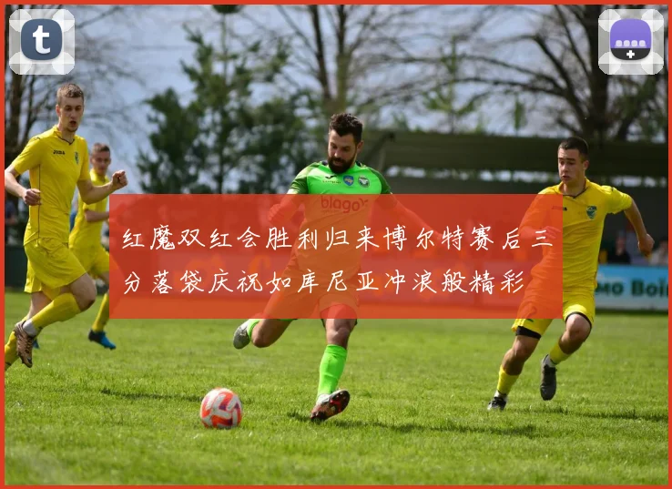 红魔双红会胜利归来博尔特赛后三分落袋庆祝如库尼亚冲浪般精彩