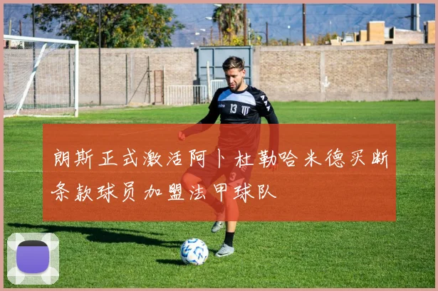 朗斯正式激活阿卜杜勒哈米德买断条款球员加盟法甲球队