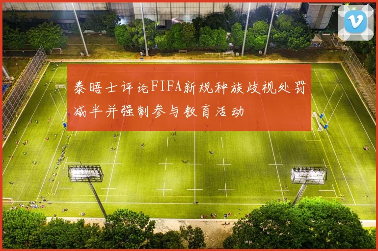 泰晤士评论FIFA新规种族歧视处罚减半并强制参与教育活动