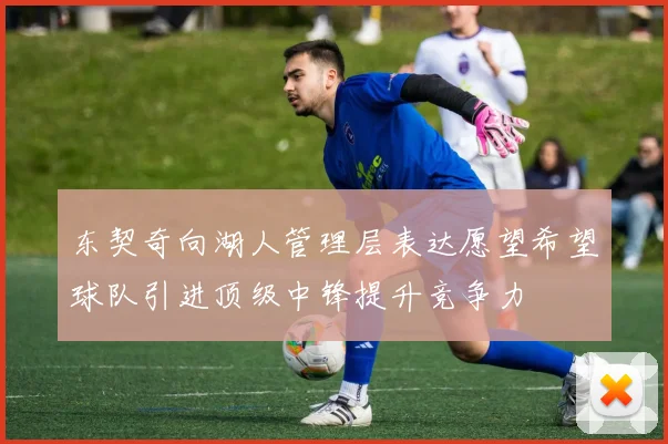 东契奇向湖人管理层表达愿望希望球队引进顶级中锋提升竞争力