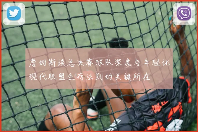 詹姆斯谈总决赛球队深度与年轻化现代联盟生存法则的关键所在
