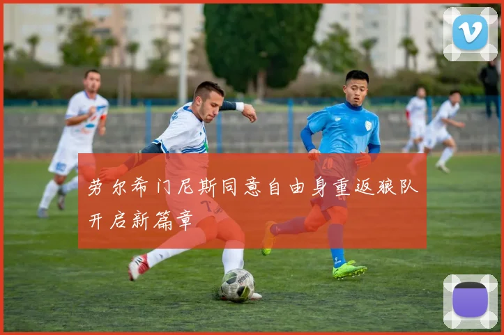 劳尔希门尼斯同意自由身重返狼队开启新篇章